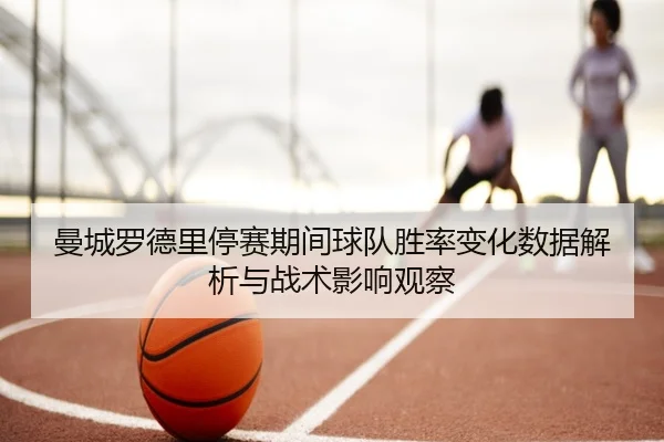 曼城罗德里停赛期间球队胜率变化数据解析与战术影响观察