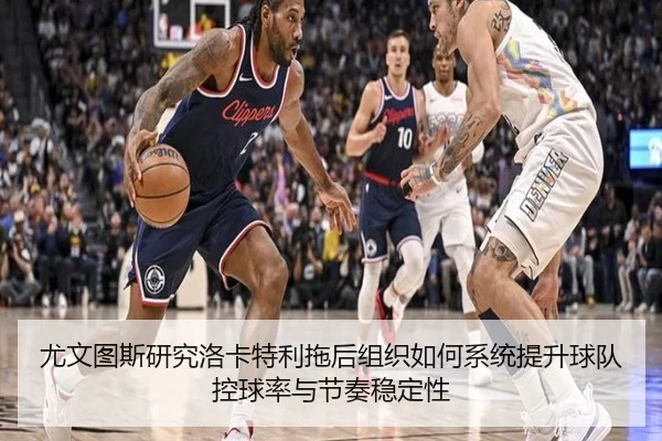 尤文图斯研究洛卡特利拖后组织如何系统提升球队控球率与节奏稳定性