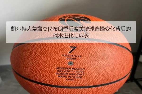 凯尔特人复盘杰伦布朗季后赛关键球选择变化背后的战术进化与成长