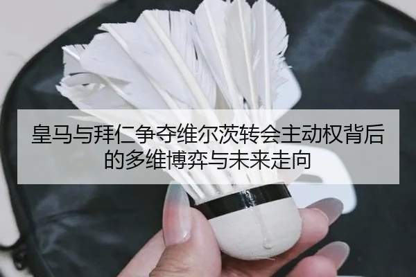 皇马与拜仁争夺维尔茨转会主动权背后的多维博弈与未来走向