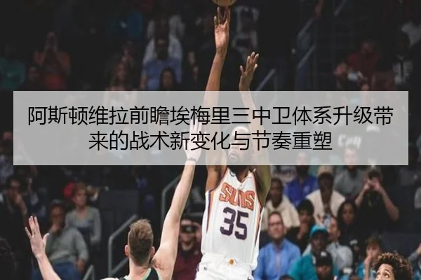 阿斯顿维拉前瞻埃梅里三中卫体系升级带来的战术新变化与节奏重塑