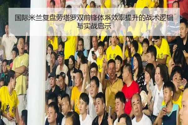 国际米兰复盘劳塔罗双前锋体系效率提升的战术逻辑与实战启示