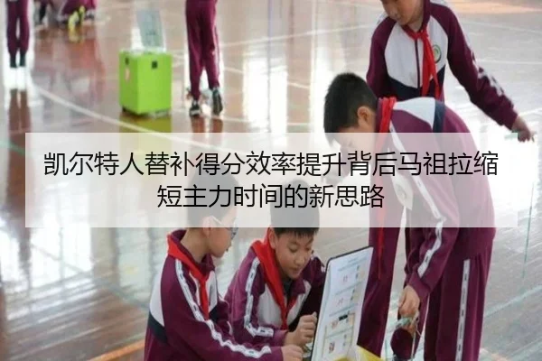 凯尔特人替补得分效率提升背后马祖拉缩短主力时间的新思路